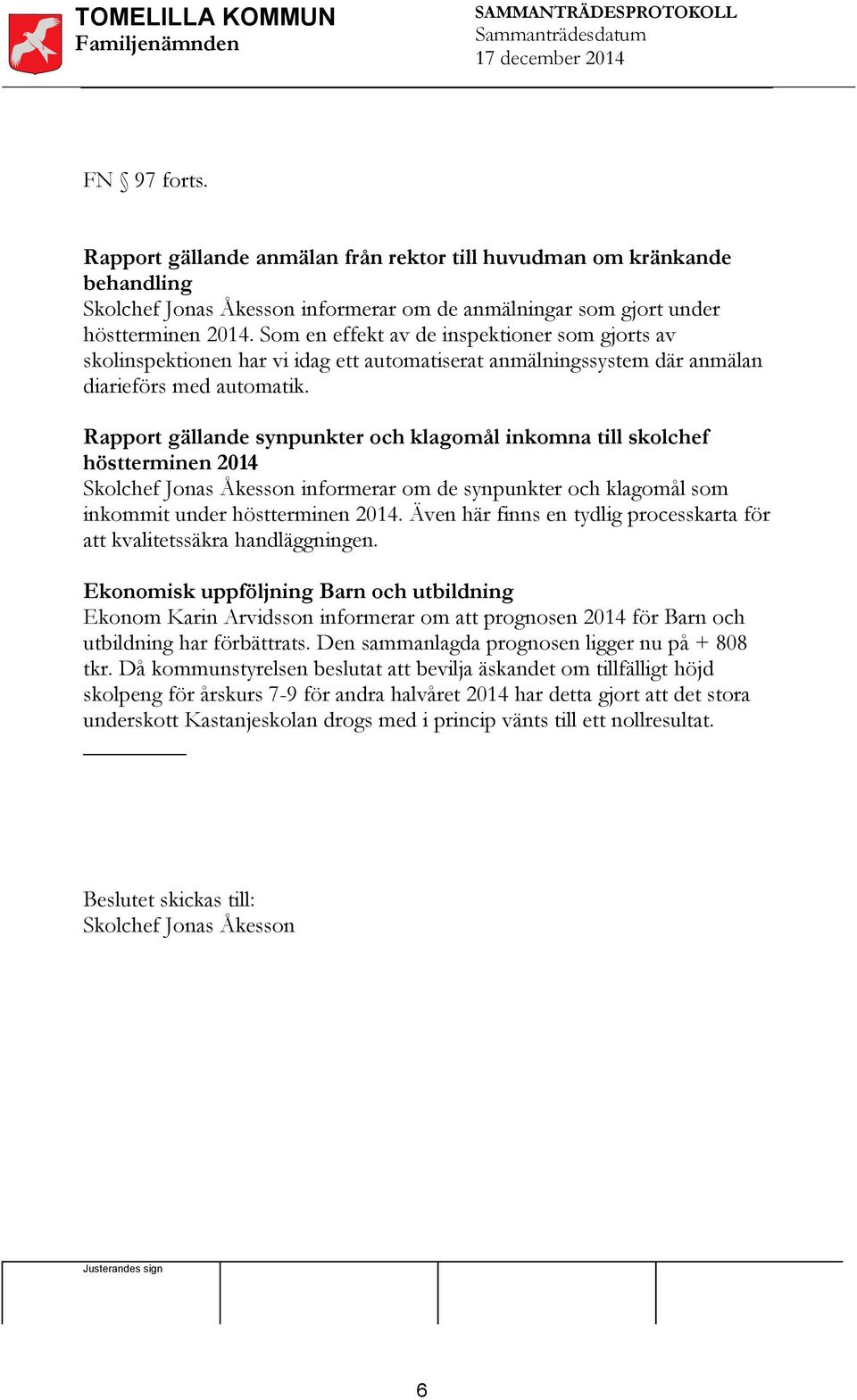 Rapport gällande synpunkter och klagomål inkomna till skolchef höstterminen 2014 Skolchef Jonas Åkesson informerar om de synpunkter och klagomål som inkommit under höstterminen 2014.