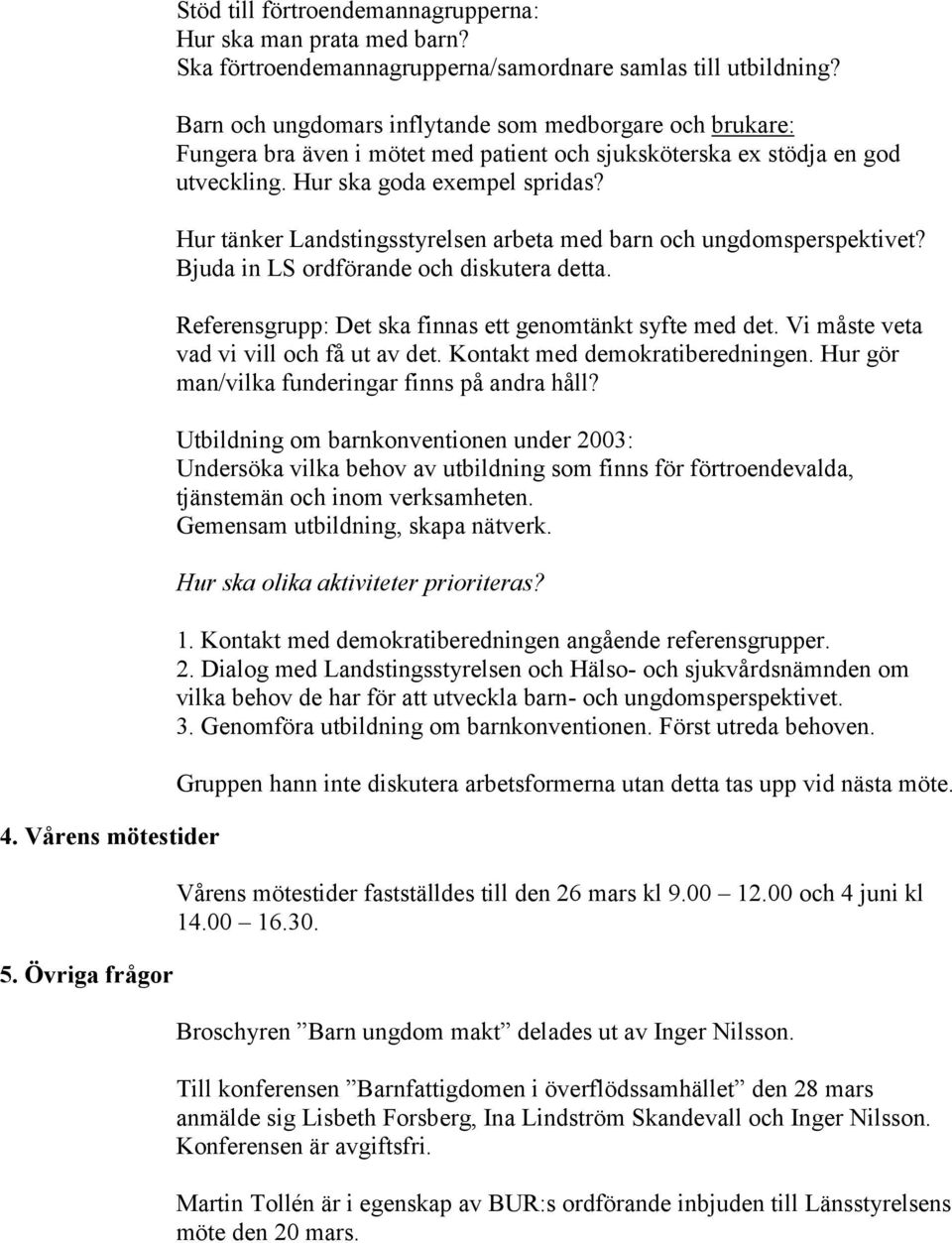 Hur tänker Landstingsstyrelsen arbeta med barn och ungdomsperspektivet? Bjuda in LS ordförande och diskutera detta. Referensgrupp: Det ska finnas ett genomtänkt syfte med det.