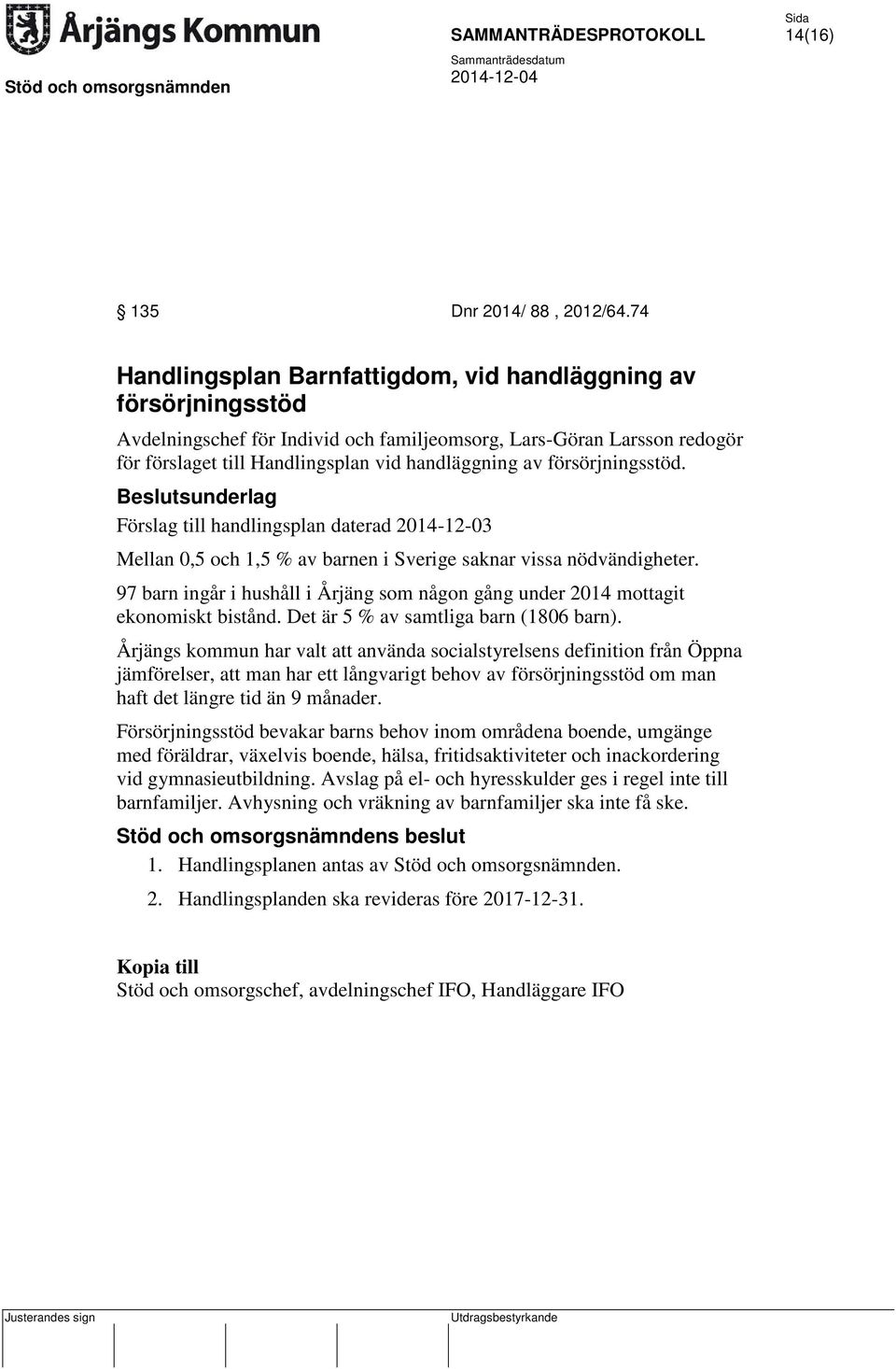 försörjningsstöd. Förslag till handlingsplan daterad 2014-12-03 Mellan 0,5 och 1,5 % av barnen i Sverige saknar vissa nödvändigheter.