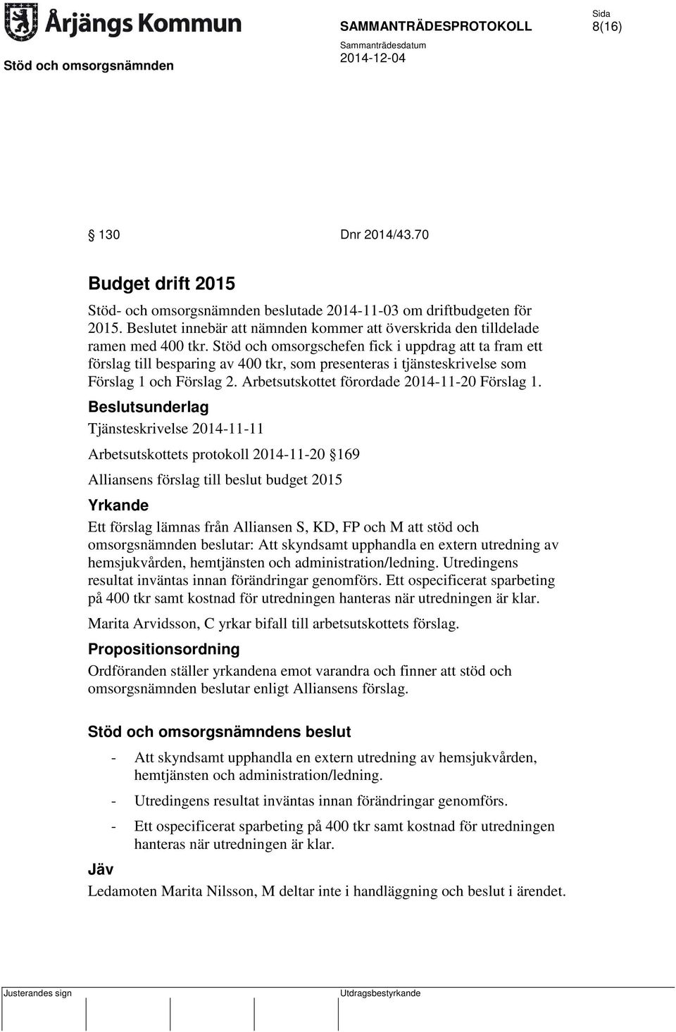 Tjänsteskrivelse 2014-11-11 Arbetsutskottets protokoll 2014-11-20 169 Alliansens förslag till beslut budget 2015 Yrkande Ett förslag lämnas från Alliansen S, KD, FP och M att stöd och omsorgsnämnden