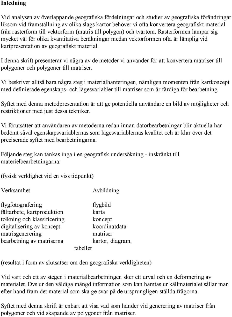 Rasterformen lämpar sig mycket väl för olika kvantitativa beräkningar medan vektorformen ofta är lämplig vid kartpresentation av geografiskt material.