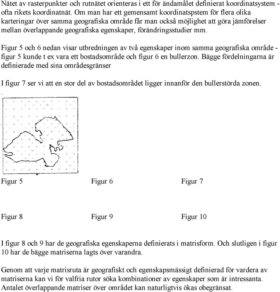 förändringsstudier mm. Figur 5 och 6 nedan visar utbredningen av två egenskaper inom samma geografiska område - figur 5 kunde t ex vara ett bostadsområde och figur 6 en bullerzon.