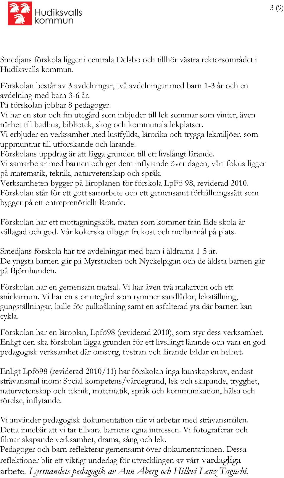 Vi har en stor och fin utegård som inbjuder till lek sommar som vinter, även närhet till badhus, bibliotek, skog och kommunala lekplatser.