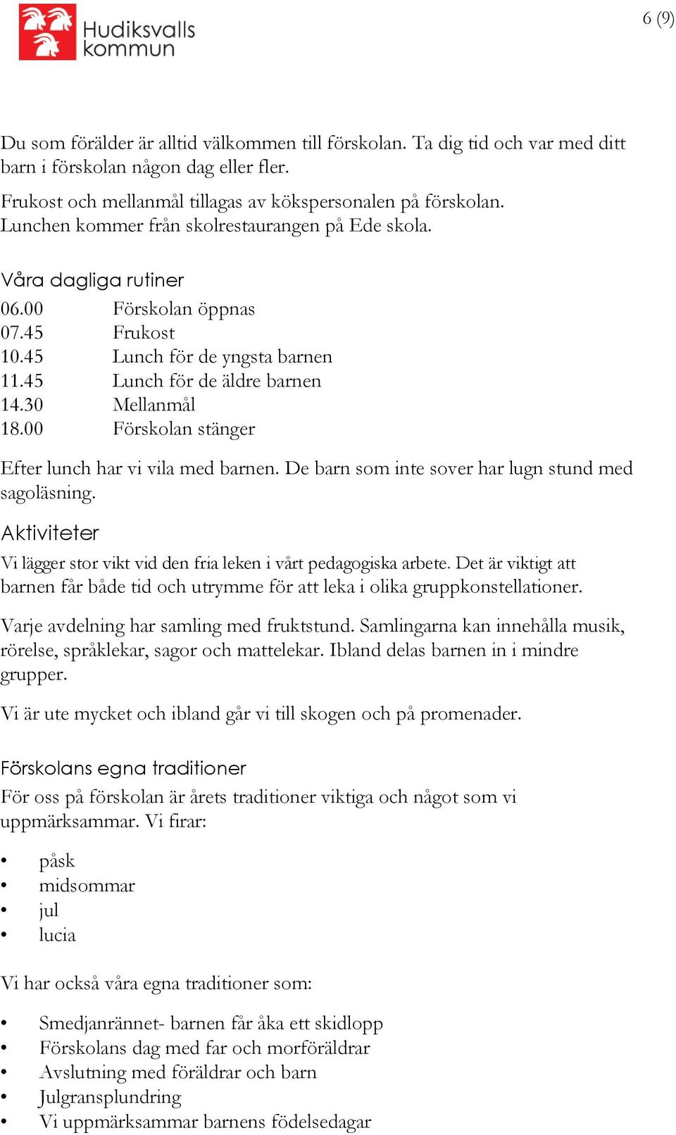00 Förskolan stänger Efter lunch har vi vila med barnen. De barn som inte sover har lugn stund med sagoläsning. Aktiviteter Vi lägger stor vikt vid den fria leken i vårt pedagogiska arbete.
