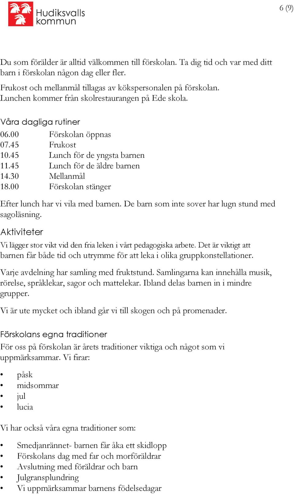 00 Förskolan stänger Efter lunch har vi vila med barnen. De barn som inte sover har lugn stund med sagoläsning. Aktiviteter Vi lägger stor vikt vid den fria leken i vårt pedagogiska arbete.