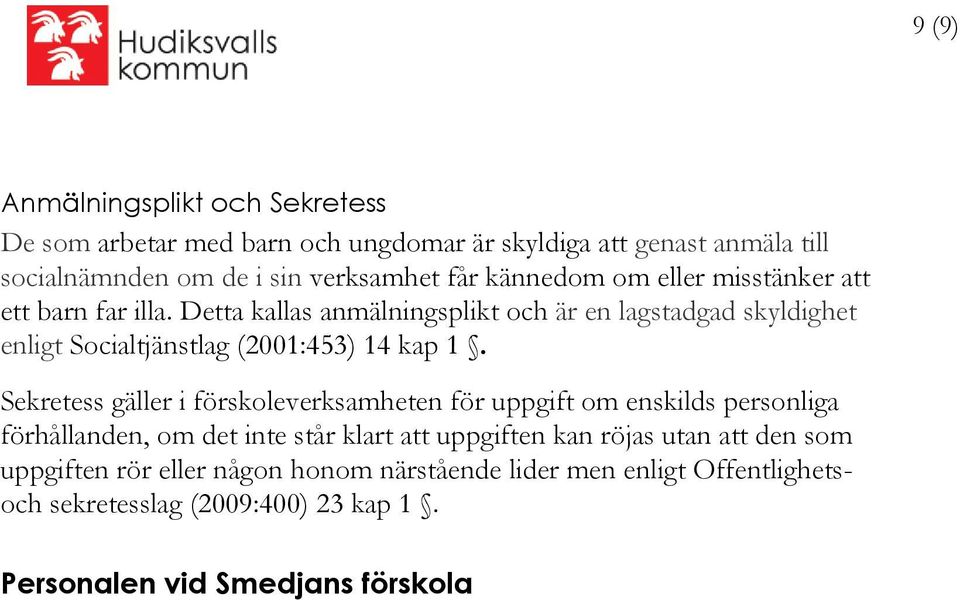 Detta kallas anmälningsplikt och är en lagstadgad skyldighet enligt Socialtjänstlag (2001:453) 14 kap 1.