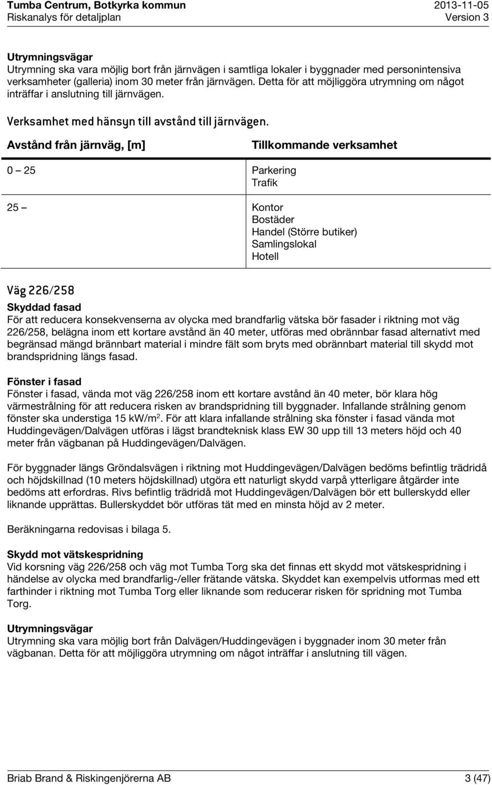 Avstånd från järnväg, [m] Tillkommande verksamhet 0 25 Parkering Trafik 25 Kontor Bostäder Handel (Större butiker) Samlingslokal Hotell Väg 226/258 Skyddad fasad För att reducera konsekvenserna av