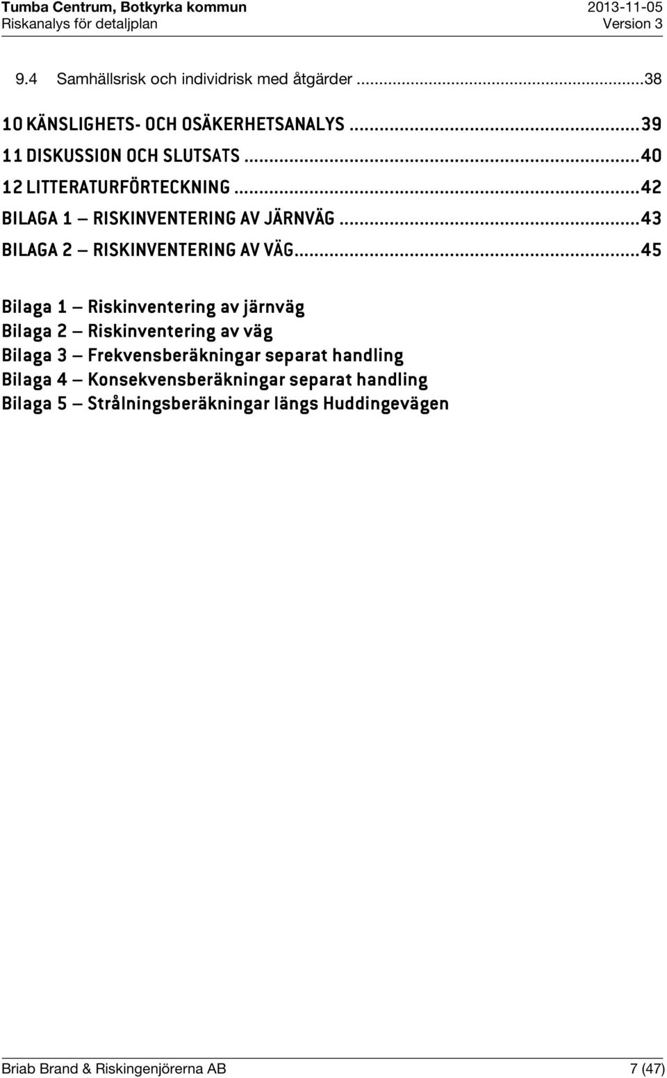 ........ 45 Bilaga 1 Riskinventering av järnväg Bilaga 2 Riskinventering av väg Bilaga 3 Frekvensberäkningar separat handling