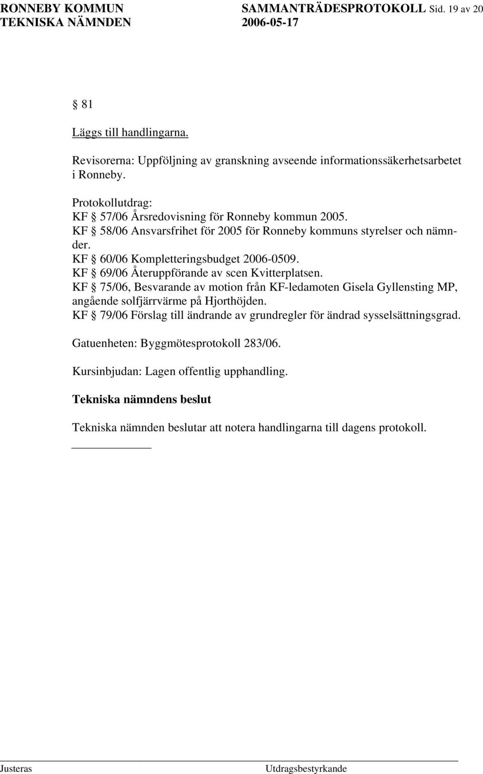 KF 69/06 Återuppförande av scen Kvitterplatsen. KF 75/06, Besvarande av motion från KF-ledamoten Gisela Gyllensting MP, angående solfjärrvärme på Hjorthöjden.