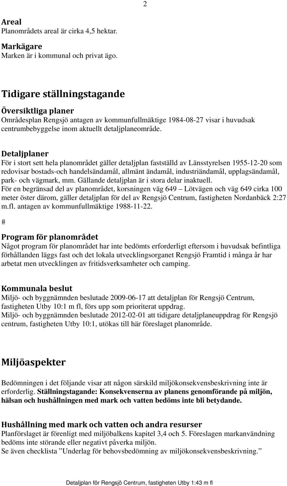 Detaljplaner För i stort sett hela planområdet gäller detaljplan fastställd av Länsstyrelsen 1955-12-20 som redovisar bostads-och handelsändamål, allmänt ändamål, industriändamål, upplagsändamål,