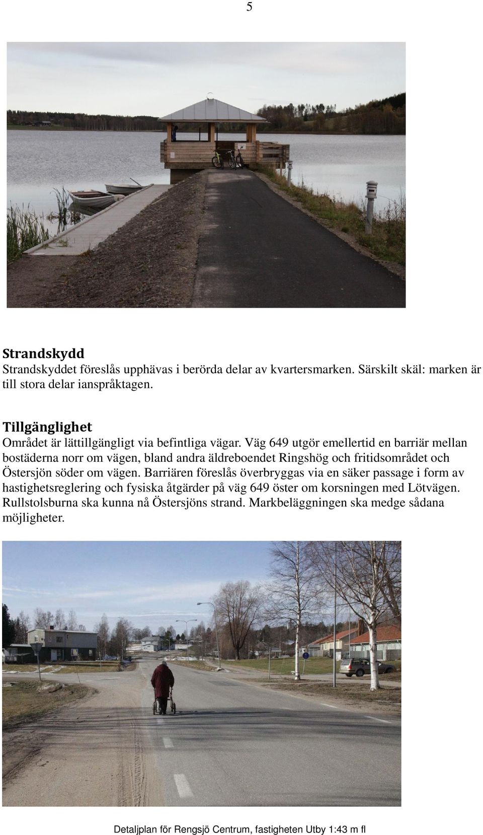 Väg 649 utgör emellertid en barriär mellan bostäderna norr om vägen, bland andra äldreboendet Ringshög och fritidsområdet och Östersjön söder om