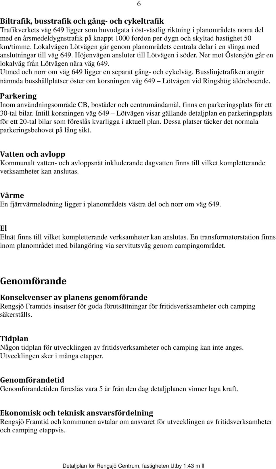 Ner mot Östersjön går en lokalväg från Lötvägen nära väg 649. Utmed och norr om väg 649 ligger en separat gång- och cykelväg.