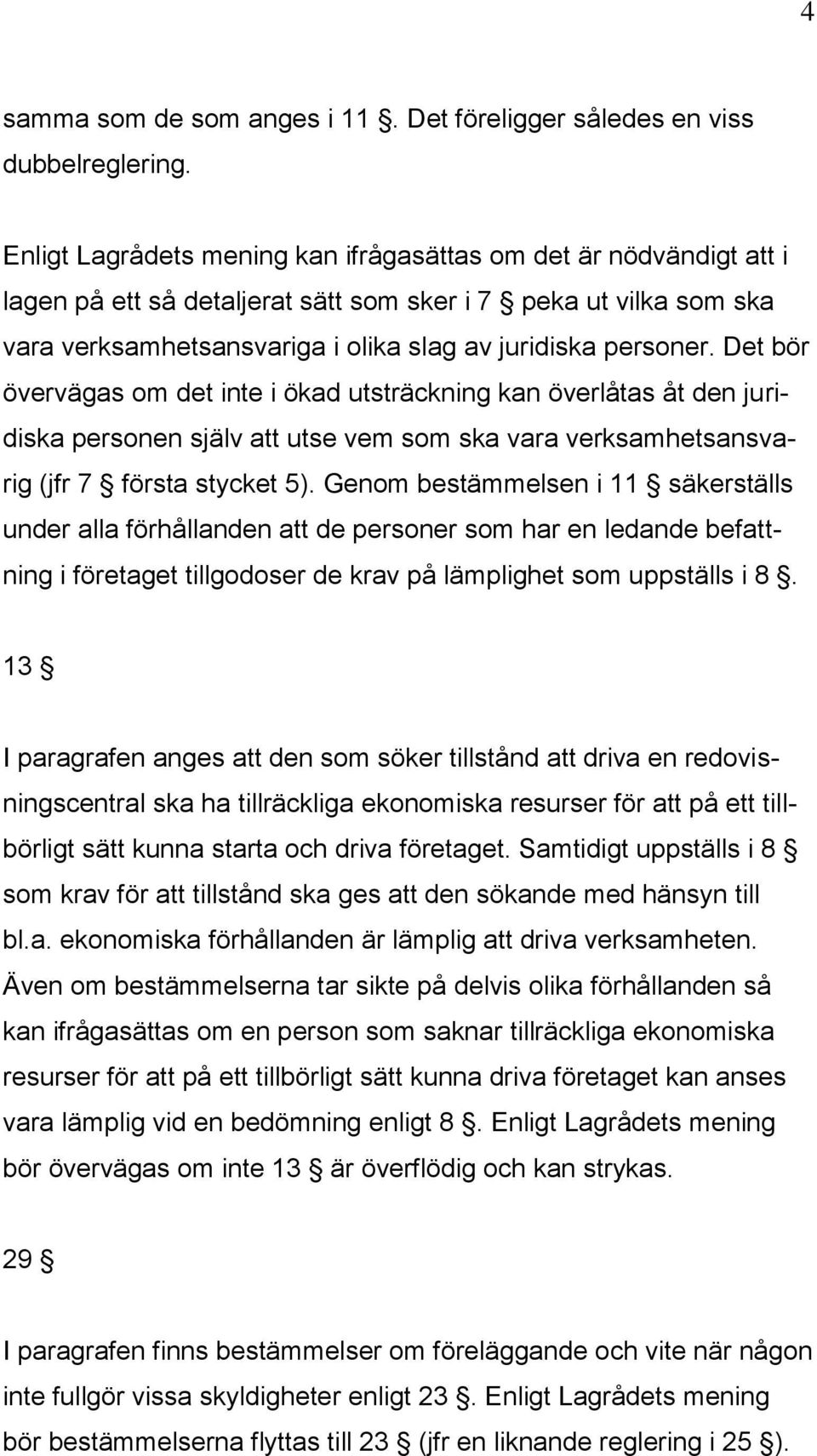 Det bör övervägas om det inte i ökad utsträckning kan överlåtas åt den juridiska personen själv att utse vem som ska vara verksamhetsansvarig (jfr 7 första stycket 5).