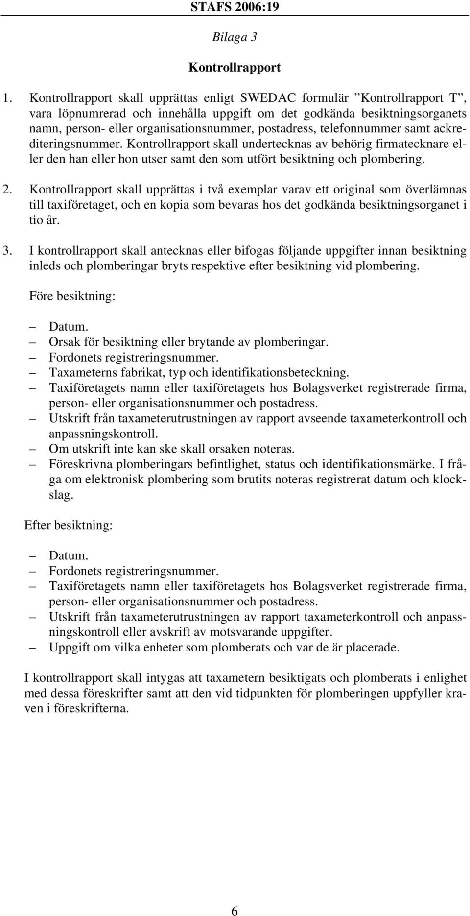 postadress, telefonnummer samt ackrediteringsnummer. Kontrollrapport skall undertecknas av behörig firmatecknare eller den han eller hon utser samt den som utfört besiktning och plombering. 2.