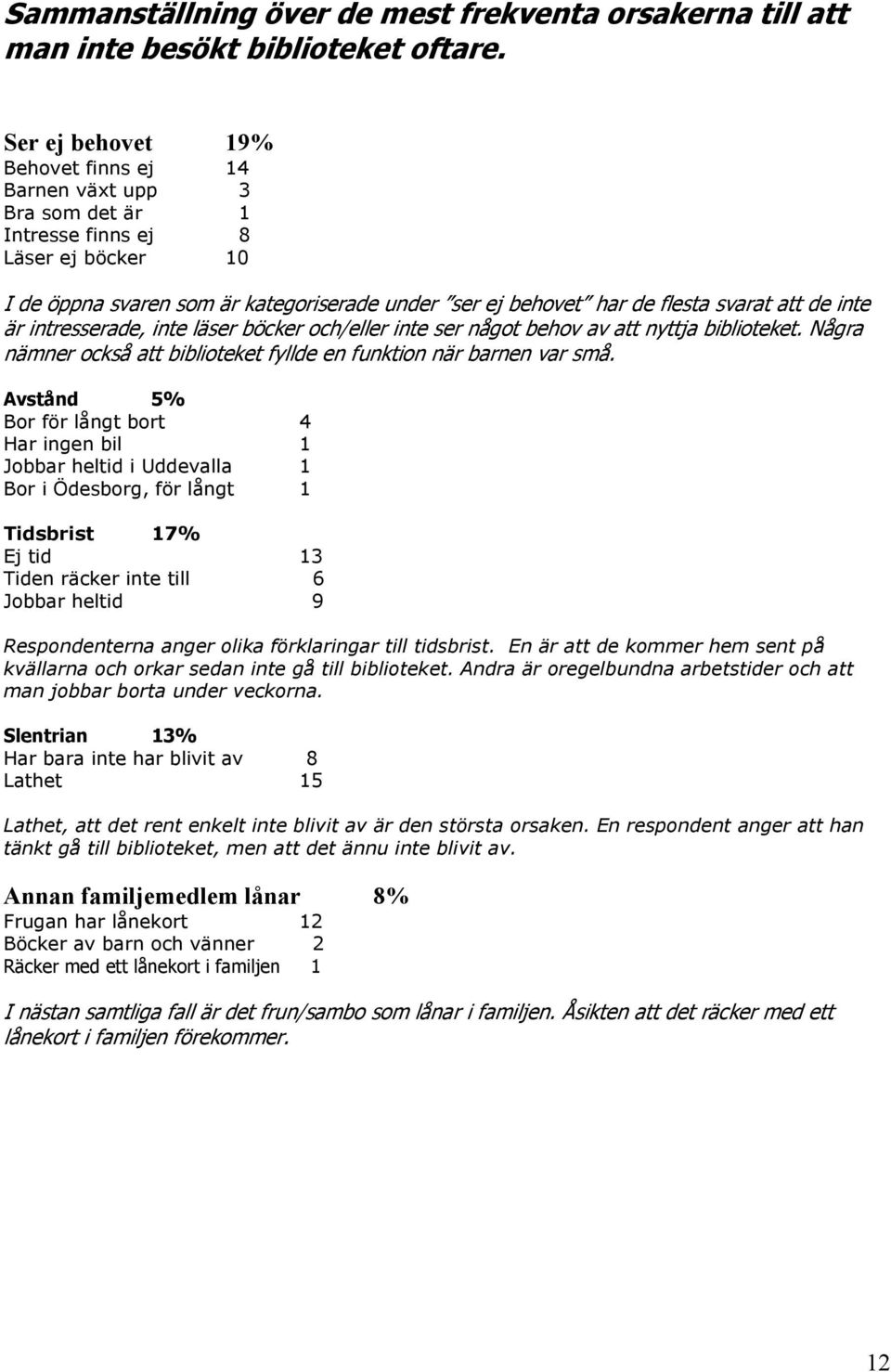 de inte är intresserade, inte läser böcker och/eller inte ser något behov av att nyttja biblioteket. Några nämner också att biblioteket fyllde en funktion när barnen var små.