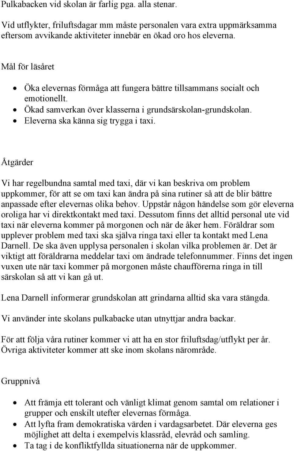 Åtgärder Vi har regelbundna samtal med taxi, där vi kan beskriva om problem uppkommer, för att se om taxi kan ändra på sina rutiner så att de blir bättre anpassade efter elevernas olika behov.