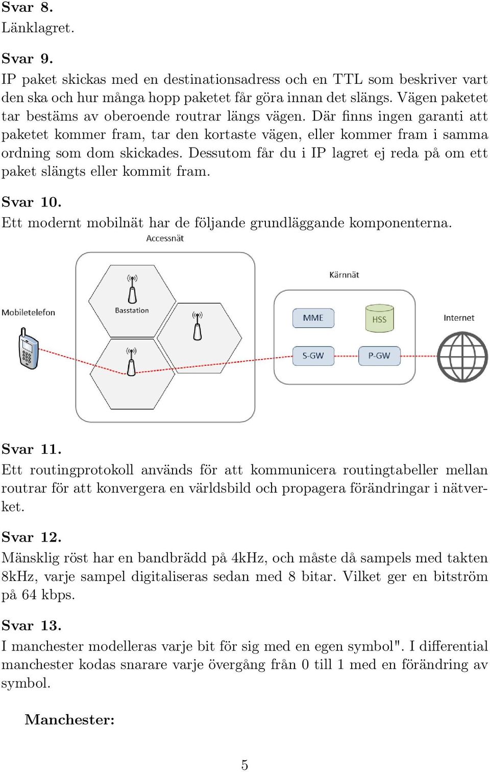 Dessutom får du i IP lagret ej reda på om ett paket slängts eller kommit fram. Svar 10. Ett modernt mobilnät har de följande grundläggande komponenterna. Svar 11.