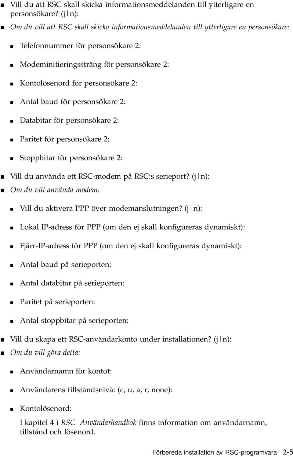 personsökare 2: 4 Antal baud för personsökare 2: 4 Databitar för personsökare 2: 4 Paritet för personsökare 2: 4 Stoppbitar för personsökare 2: 4 Vill du använda ett RSC-modem på RSC:s serieport?