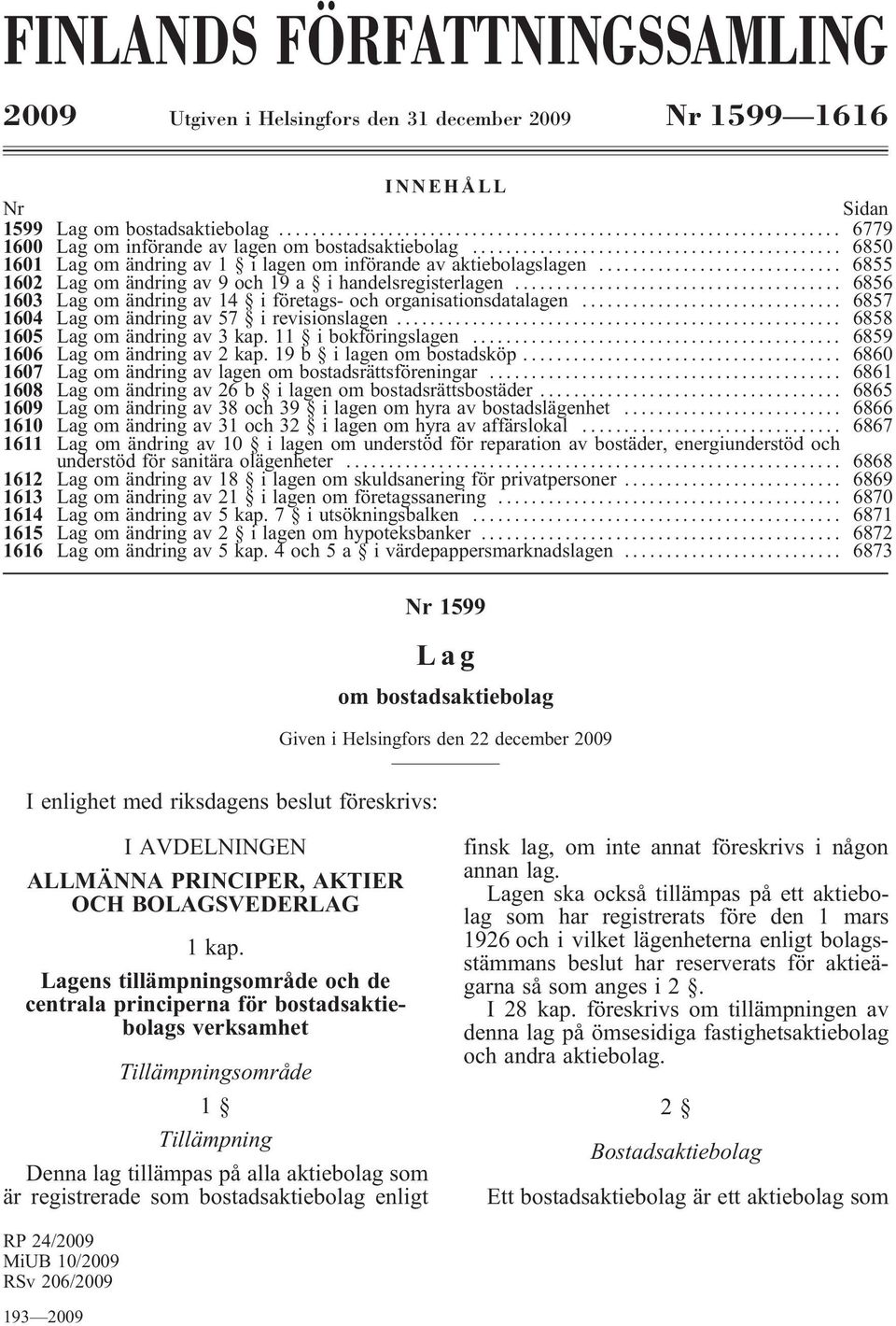 .. 6856 1603 Lag om ändring av 14 i företags- och organisationsdatalagen... 6857 1604 Lag om ändring av 57 i revisionslagen... 6858 1605 Lag om ändring av 3 kap. 11 i bokföringslagen.