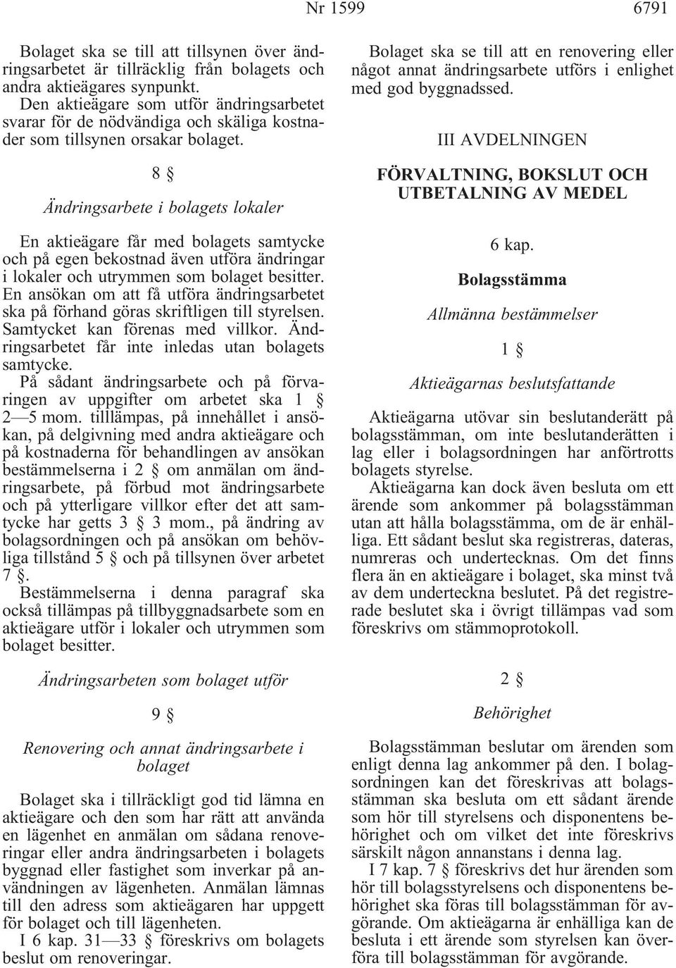 8 Ändringsarbete i bolagets lokaler En aktieägare får med bolagets samtycke och på egen bekostnad även utföra ändringar i lokaler och utrymmen som bolaget besitter.