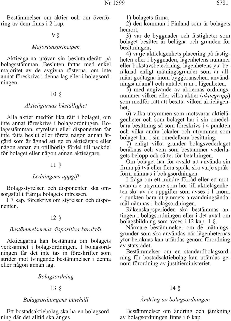 10 Aktieägarnas likställighet Alla aktier medför lika rätt i bolaget, om inte annat föreskrivs i bolagsordningen.