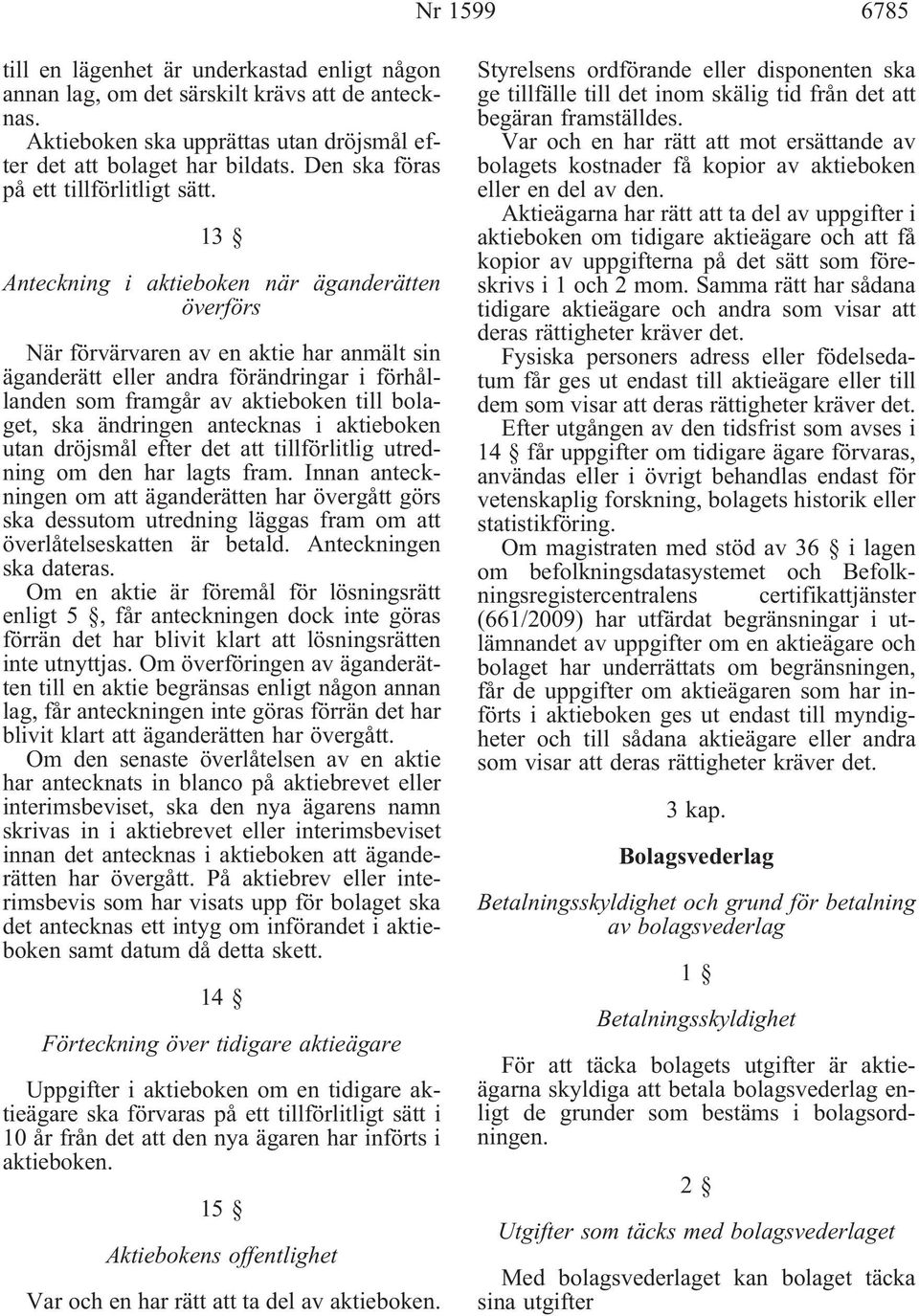 13 Anteckning i aktieboken när äganderätten överförs När förvärvaren av en aktie har anmält sin äganderätt eller andra förändringar i förhållanden som framgår av aktieboken till bolaget, ska