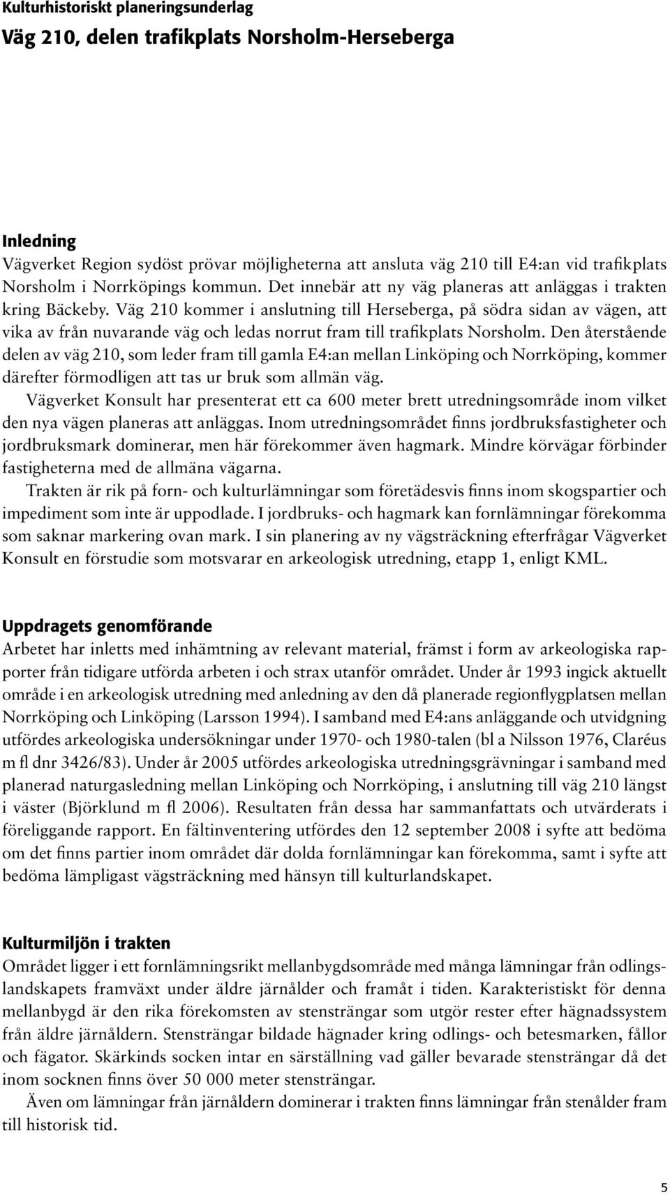 Väg 210 kommer i anslutning till Herseberga, på södra sidan av vägen, att vika av från nuvarande väg och ledas norrut fram till trafikplats Norsholm.