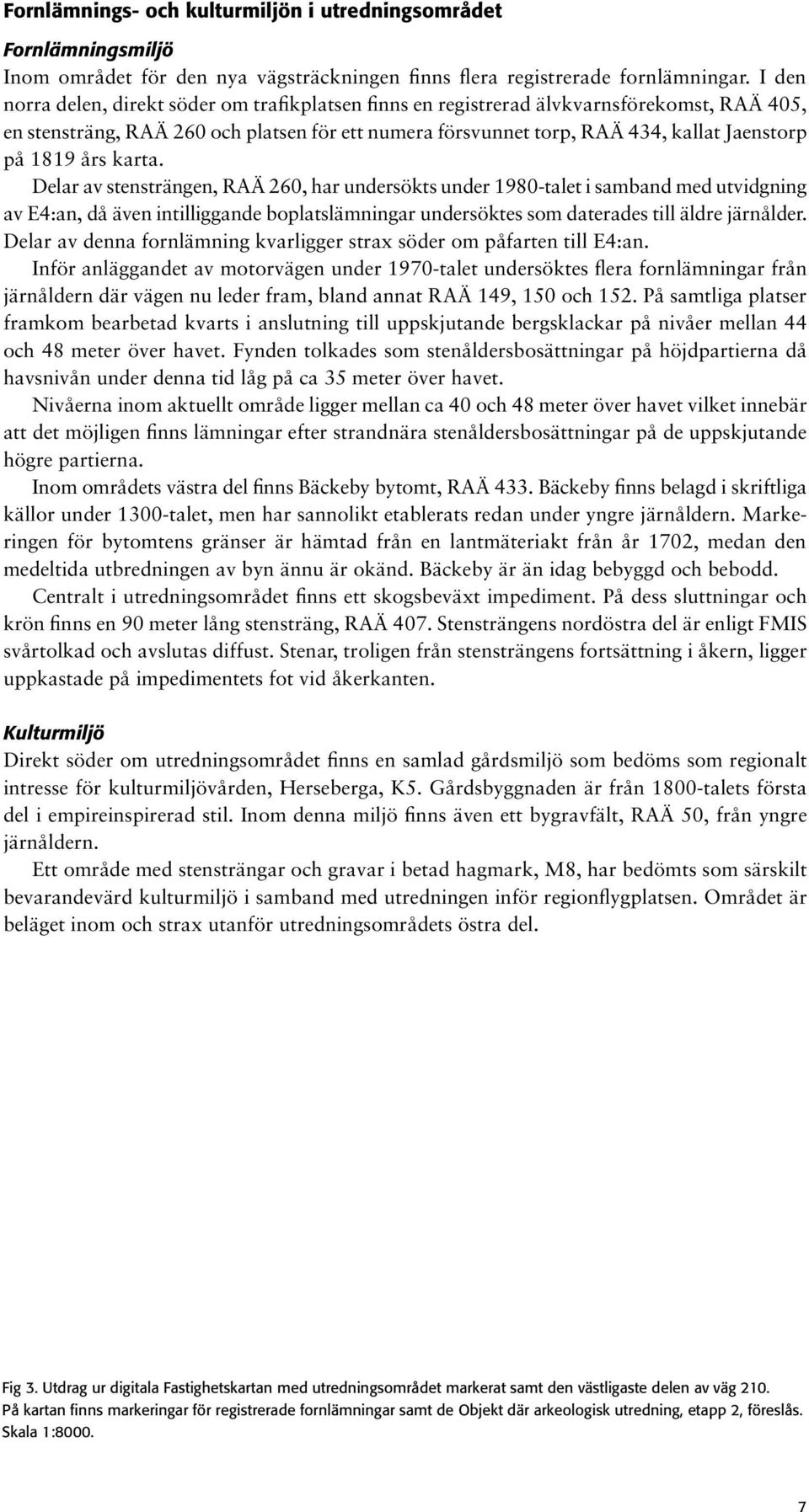 års karta. Delar av stensträngen, RAÄ 260, har undersökts under 1980-talet i samband med utvidgning av E4:an, då även intilliggande boplatslämningar undersöktes som daterades till äldre järnålder.