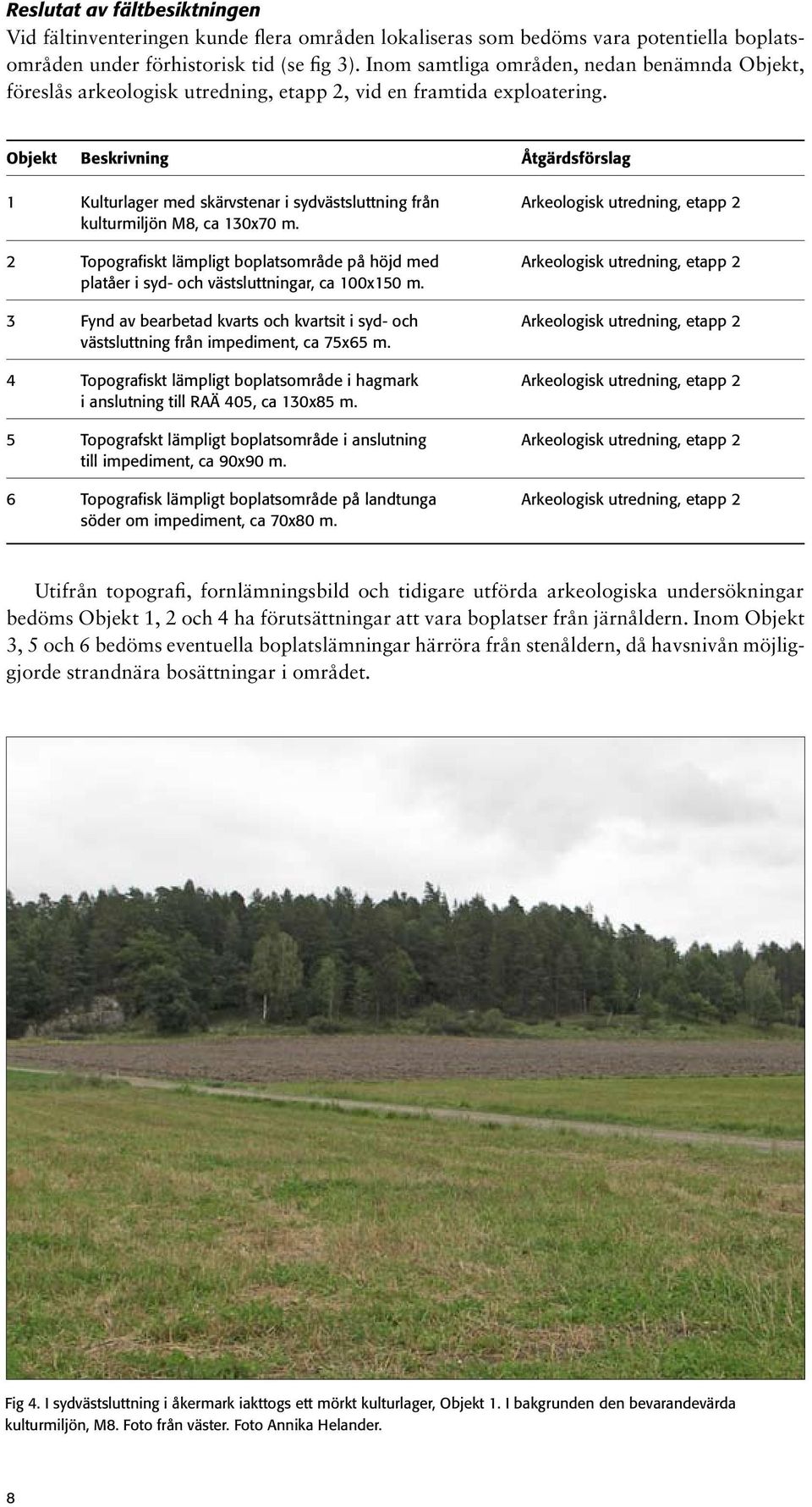 Objekt Beskrivning Åtgärdsförslag 1 Kulturlager med skärvstenar i sydvästsluttning från Arkeologisk utredning, etapp 2 kulturmiljön M8, ca 130x70 m.