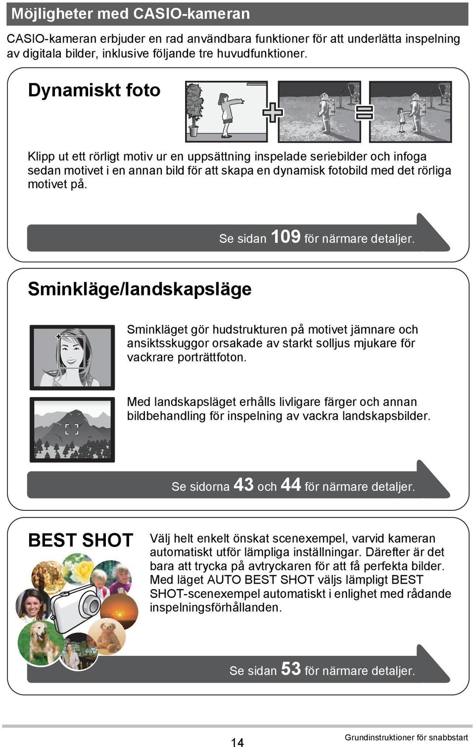 Se sidan 109 för närmare detaljer. Sminkläge/landskapsläge Sminkläget gör hudstrukturen på motivet jämnare och ansiktsskuggor orsakade av starkt solljus mjukare för vackrare porträttfoton.