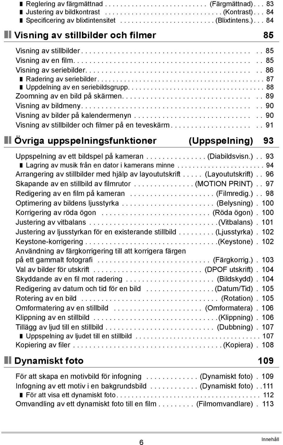 .......................................... 86 Radering av seriebilder............................................ 87 Uppdelning av en seriebildsgrupp.................................... 88 Zoomning av en bild på skärmen.