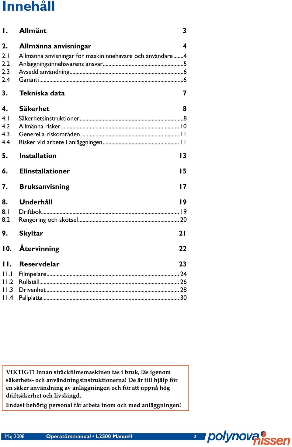 Elinstallationer 15 7. Bruksanvisning 17 8. Underhåll 19 8.1 Driftbok... 19 8.2 Rengöring och skötsel... 20 9. Skyltar 21 10. Återvinning 22 11. Reservdelar 23 11.1 Filmpelare... 24 11.2 Rullställ.