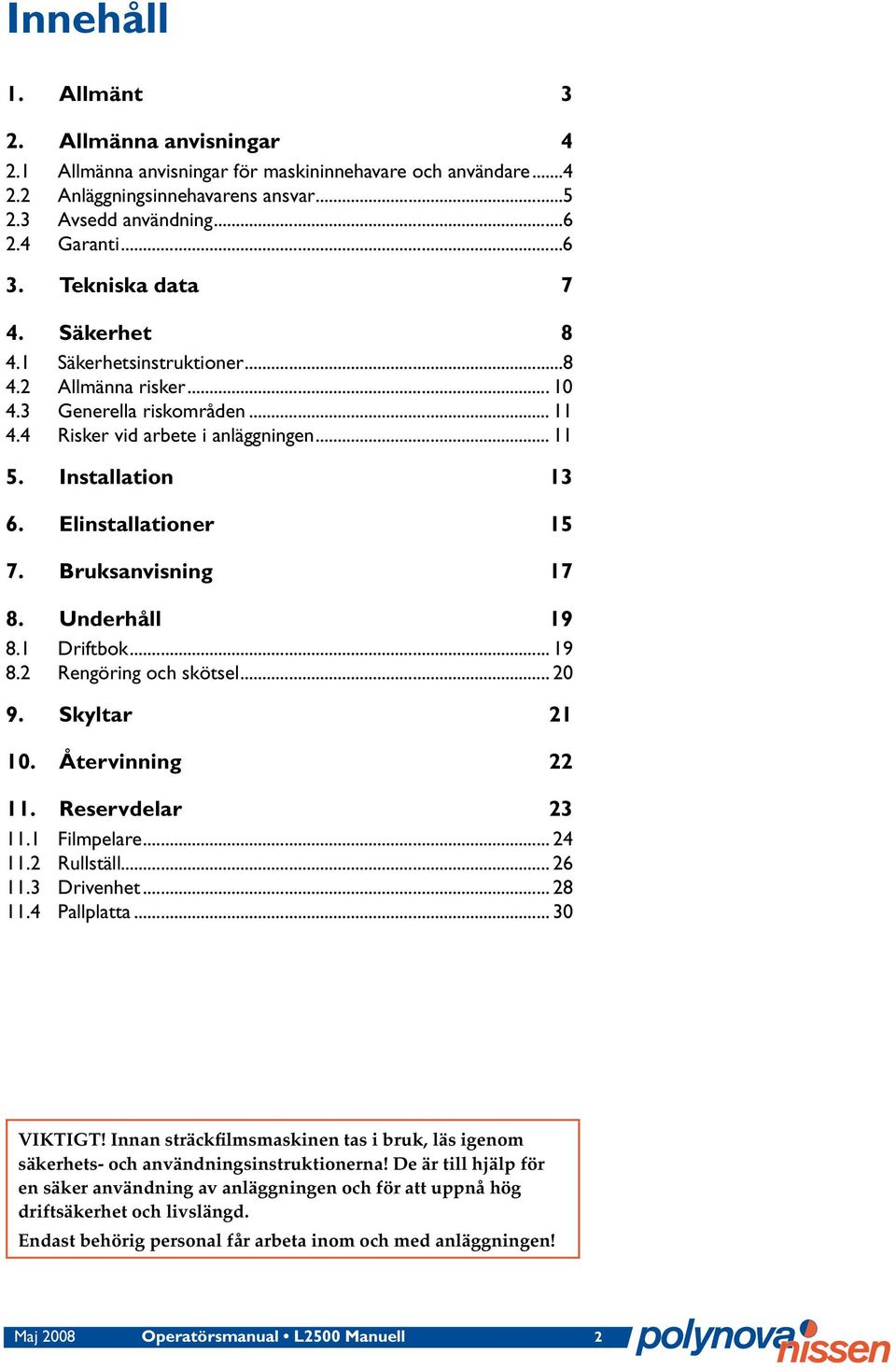 Elinstallationer 15 7. Bruksanvisning 17 8. Underhåll 19 8.1 Driftbok... 19 8.2 Rengöring och skötsel... 20 9. Skyltar 21 10. Återvinning 22 11. Reservdelar 23 11.1 Filmpelare... 24 11.2 Rullställ.