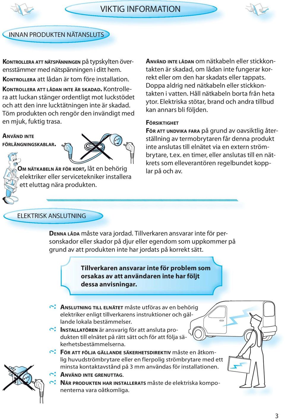 Töm produkten och rengör den invändigt med en mjuk, fuktig trasa. ANVÄND INTE FÖRLÄNGNINGSKABLAR.