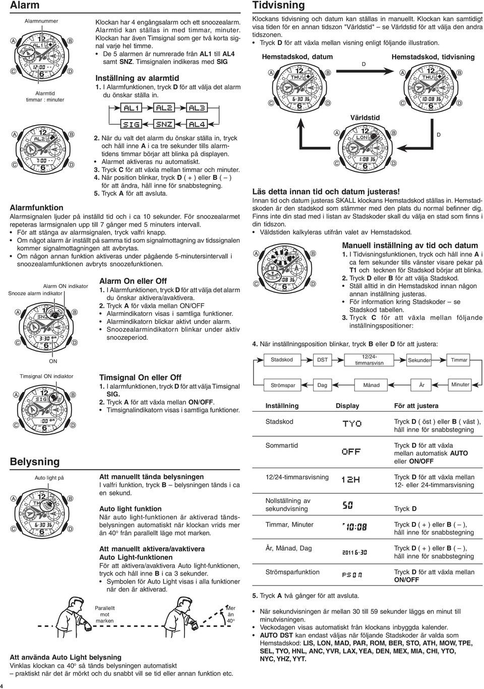 I Alarmfunktionen, tryck D för att välja det alarm du önskar ställa in. Tidvisning Klockans tidvisning och datum kan ställas in manuellt.
