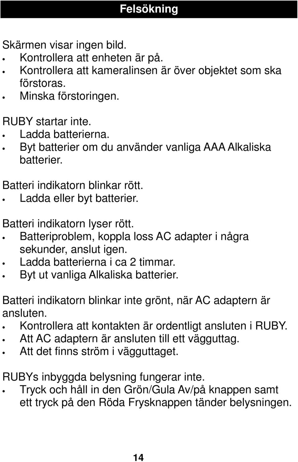 Batteriproblem, koppla loss AC adapter i några sekunder, anslut igen. Ladda batterierna i ca 2 timmar. Byt ut vanliga Alkaliska batterier.