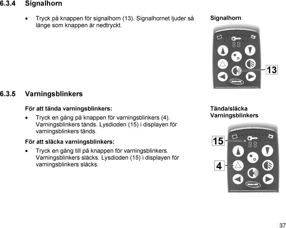 För att släcka varningsblinkers: Tryck en gång till på knappen för varningsblinkers. Varningsblinkers släcks.