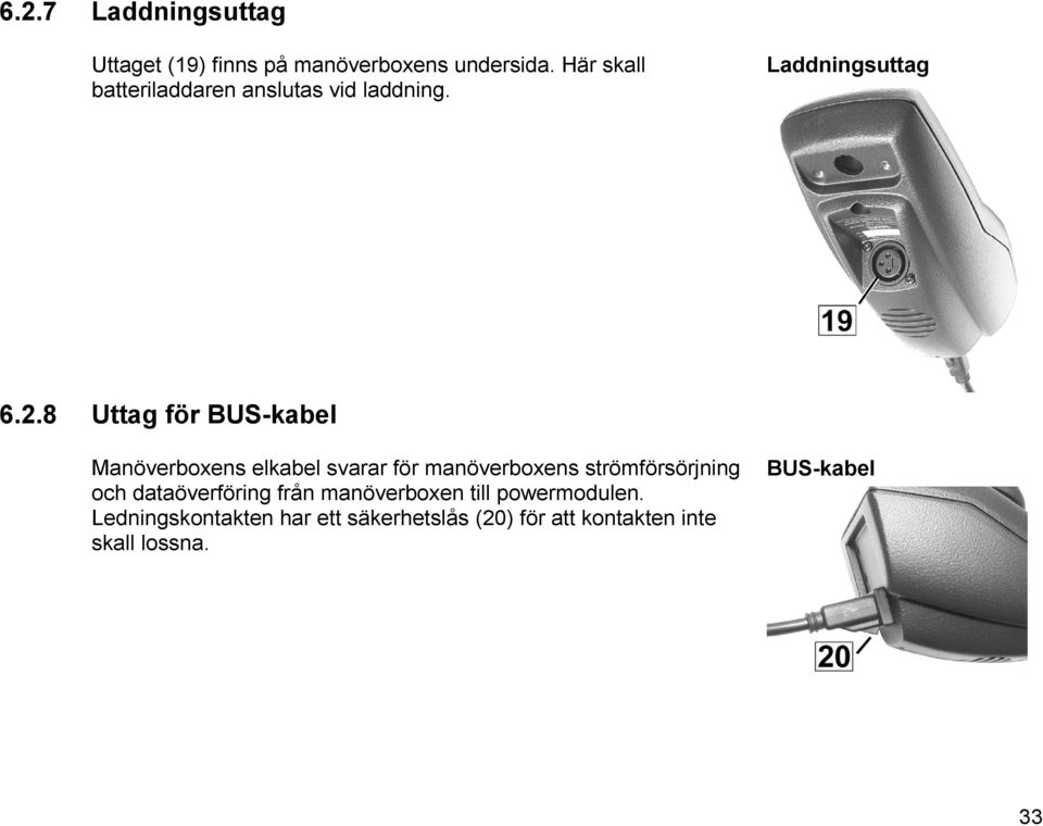 8 Uttag för BUS-kabel Manöverboxens elkabel svarar för manöverboxens strömförsörjning och