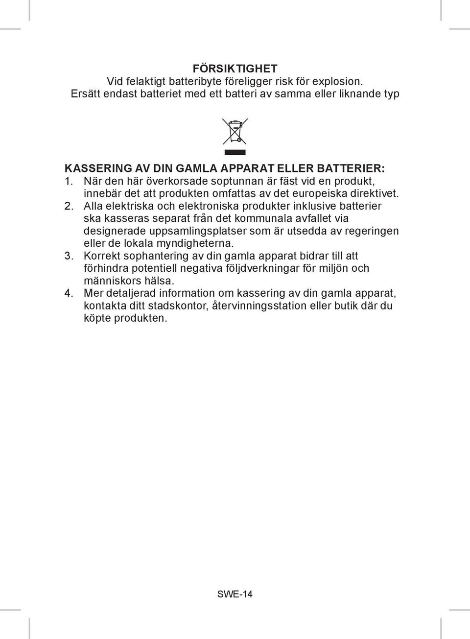 Alla elektriska och elektroniska produkter inklusive batterier ska kasseras separat från det kommunala avfallet via designerade uppsamlingsplatser som är utsedda av regeringen eller de lokala