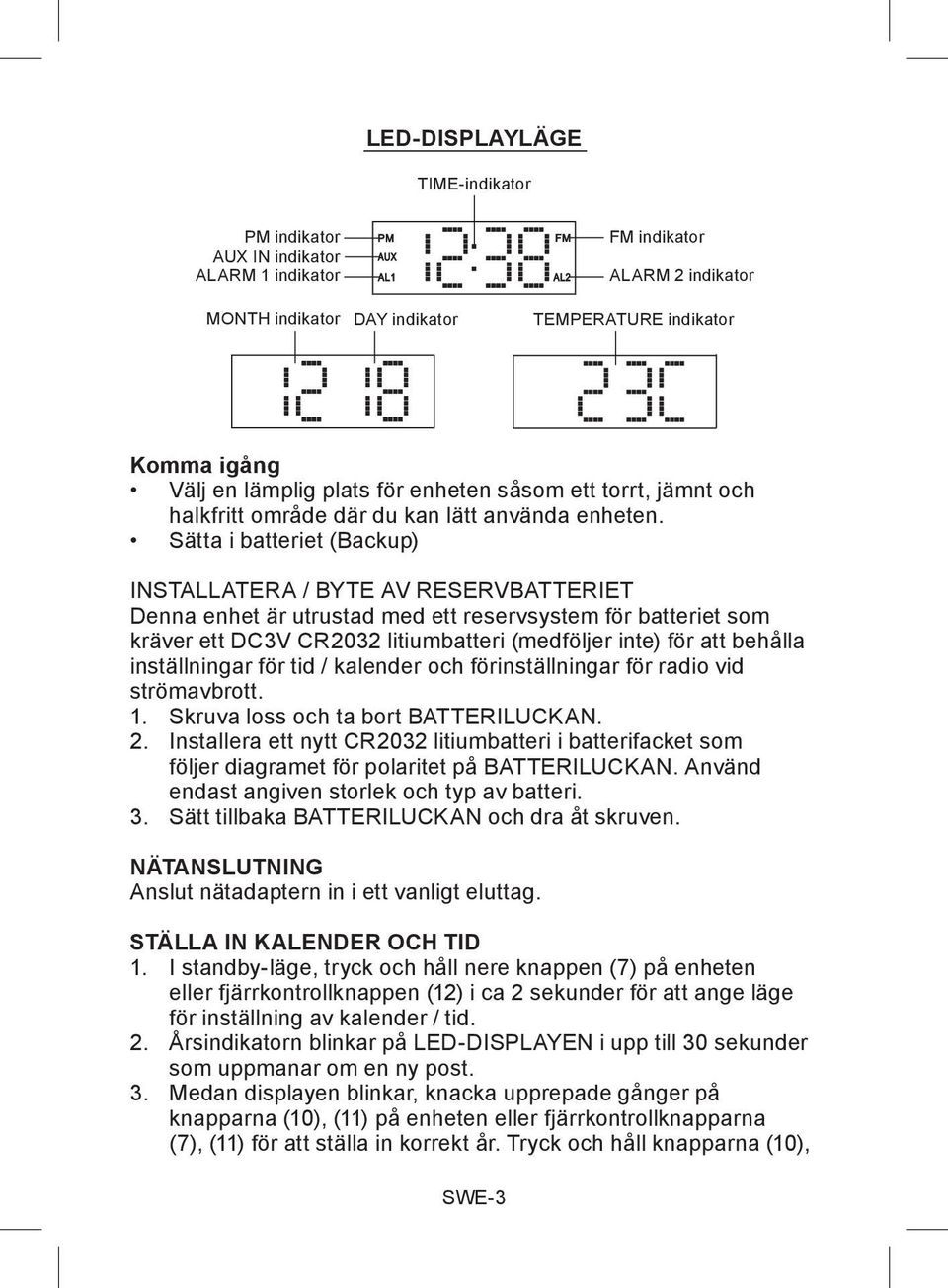 Sätta i batteriet (Backup) INSTALLATERA / BYTE AV RESERVBATTERIET Denna enhet är utrustad med ett reservsystem för batteriet som kräver ett DC3V CR2032 litiumbatteri (medföljer inte) för att behålla