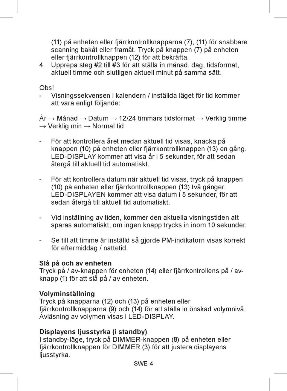 - Visningssekvensen i kalendern / inställda läget för tid kommer att vara enligt följande: År Månad Datum 12/24 timmars tidsformat Verklig timme Verklig min Normal tid - För att kontrollera året