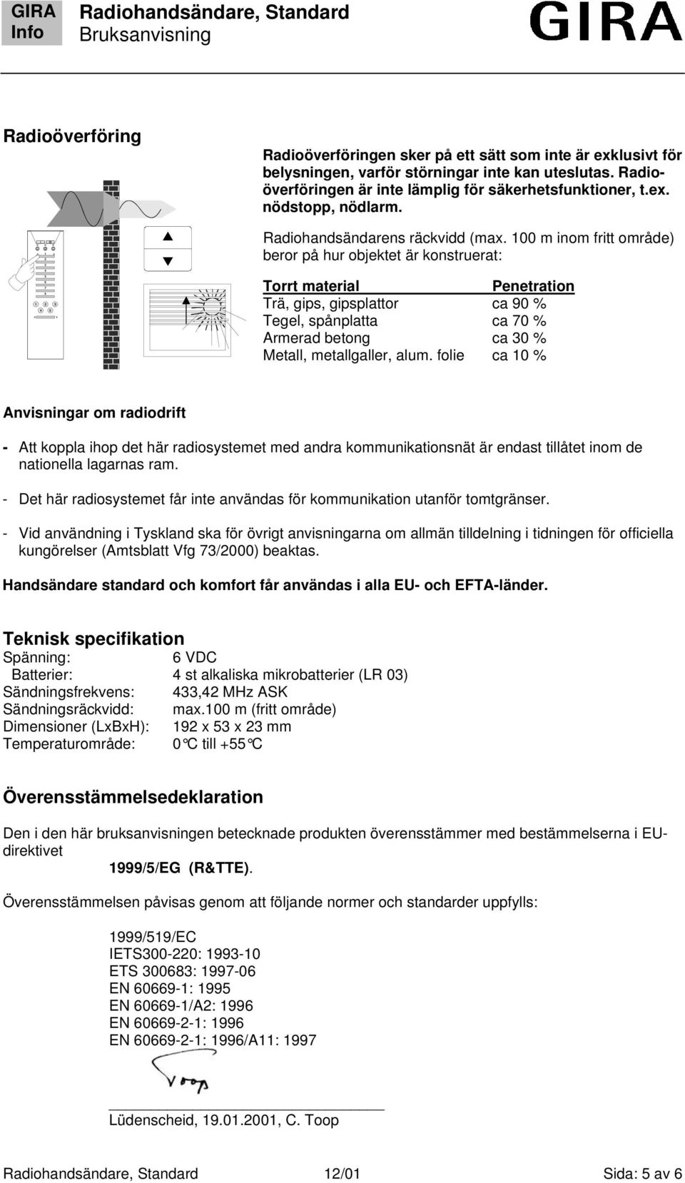 00 m inom fritt område) beror på hur objektet är konstruerat: Torrt material Penetration Trä, gips, gipsplattor ca 90 % Tegel, spånplatta ca 0 % Armerad betong ca 0 % Metall, metallgaller, alum.