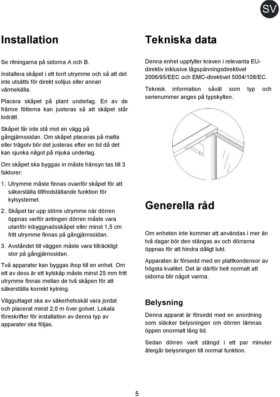 Denna enhet uppfyller kraven i relevanta EUdirektiv inklusive lågspänningsdirektivet 2006/95/EEC och EMC-direktivet 5004/108/EC. Teknisk information såväl som typ och serienummer anges på typskylten.