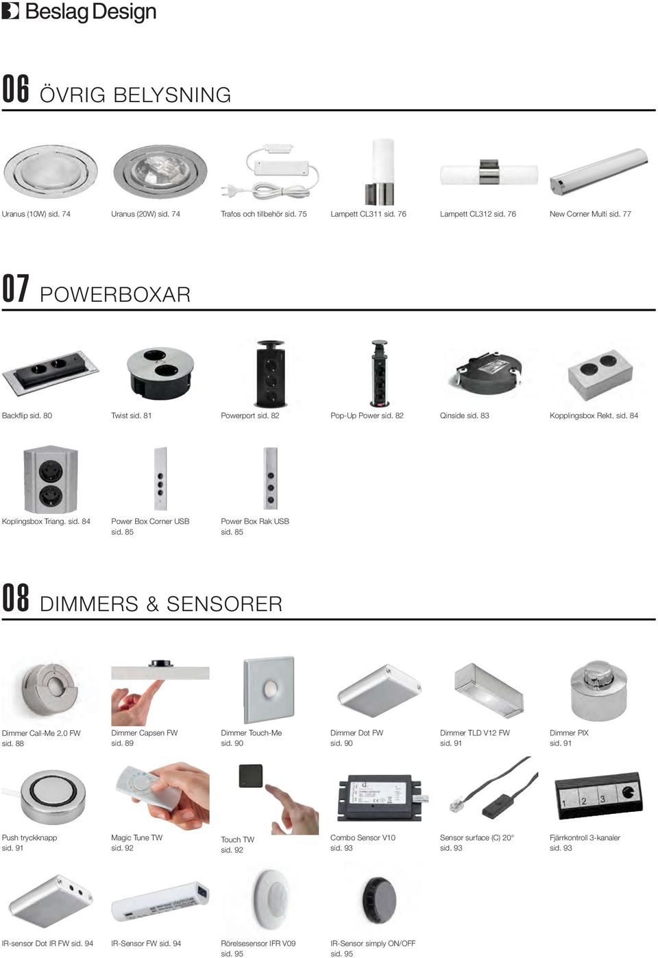 85 8 DIMMERS & SENSORER Dimmer Call-Me 2. FW sid. 88 Dimmer Capsen FW sid. 89 Dimmer Touch-Me sid. 9 Dimmer Dot FW sid. 9 Dimmer TLD V12 FW sid. 91 Dimmer PIX sid. 91 Push tryckknapp sid.