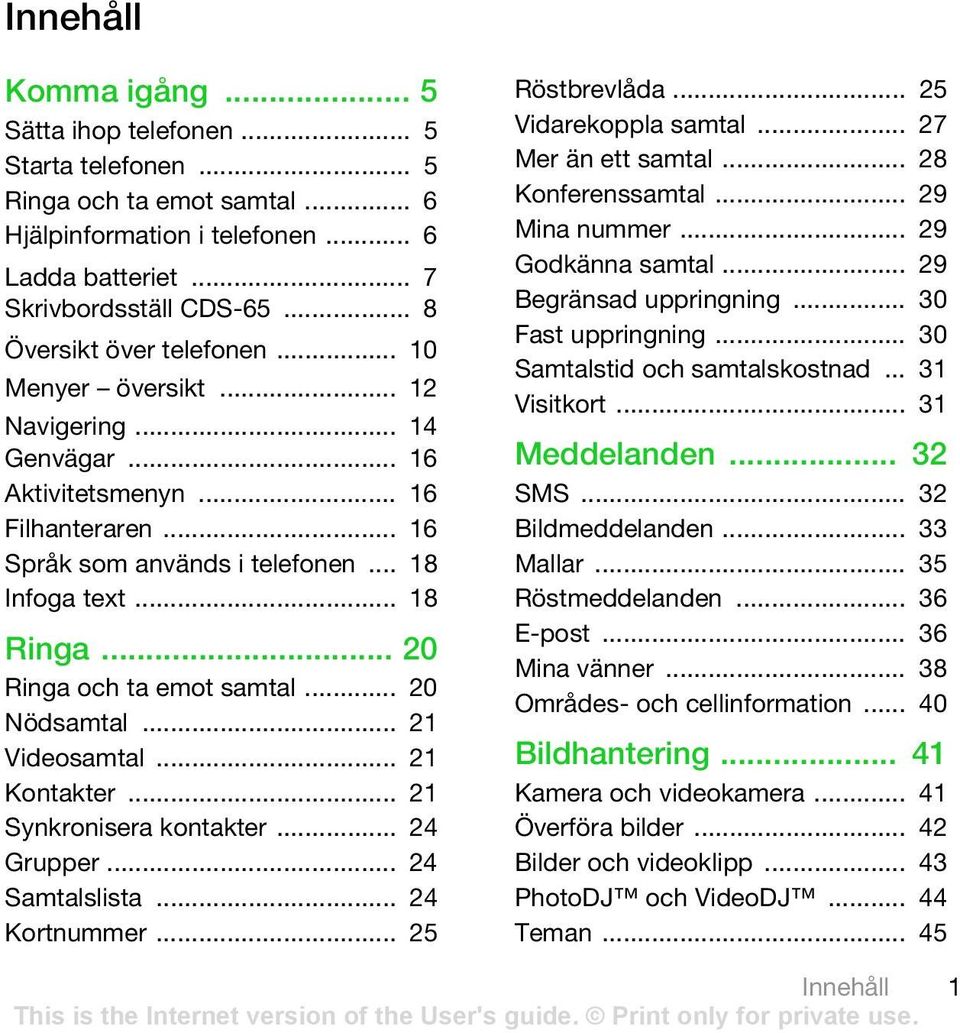 .. 20 Ringa och ta emot samtal... 20 Nödsamtal... 21 Videosamtal... 21 Kontakter... 21 Synkronisera kontakter... 24 Grupper... 24 Samtalslista... 24 Kortnummer... 25 Röstbrevlåda.