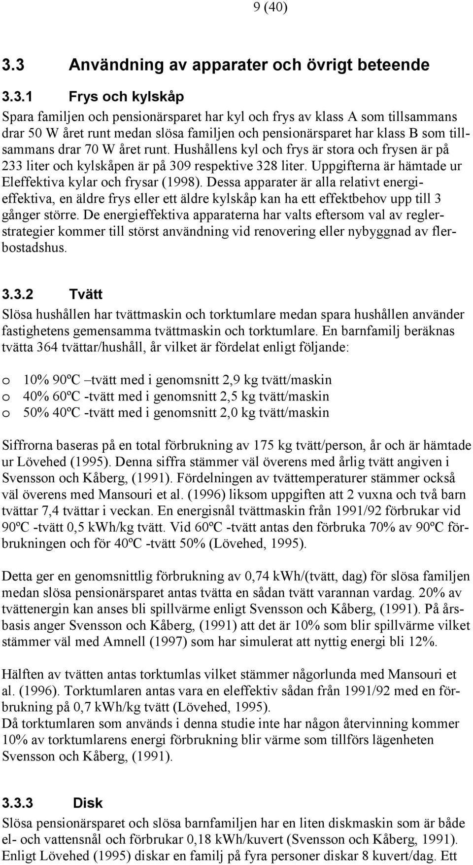 pensionärsparet har klass B som tillsammans drar 7 W året runt. Hushållens kyl och frys är stora och frysen är på 233 liter och kylskåpen är på 39 respektive 328 liter.