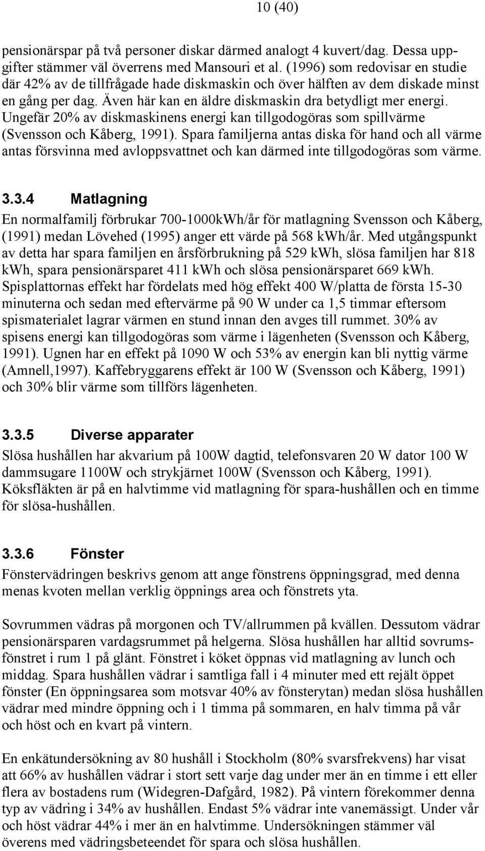 Ungefär 2% av diskmaskinens energi kan tillgodogöras som spillvärme (Svensson och Kåberg, 1991).