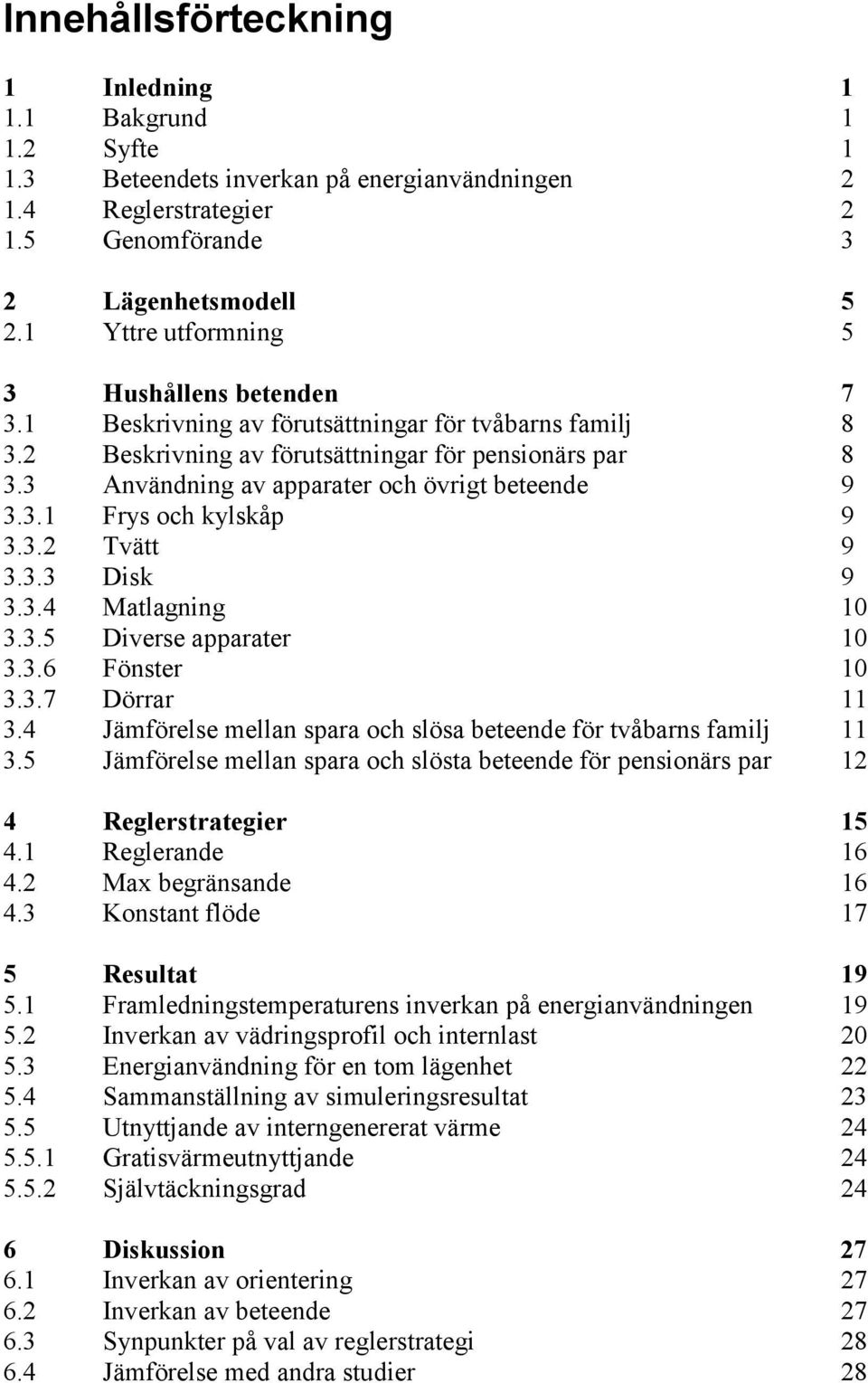 3 Användning av apparater och övrigt beteende 9 3.3.1 Frys och kylskåp 9 3.3.2 Tvätt 9 3.3.3 Disk 9 3.3.4 Matlagning 1 3.3.5 Diverse apparater 1 3.3.6 Fönster 1 3.3.7 Dörrar 11 3.