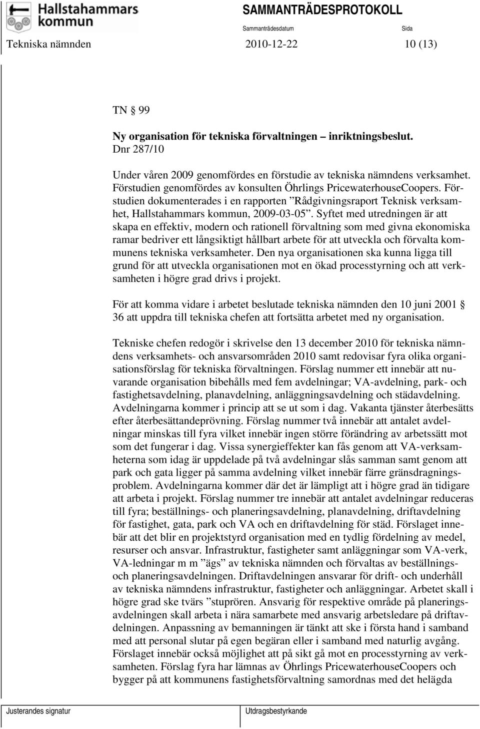 Syftet med utredningen är att skapa en effektiv, modern och rationell förvaltning som med givna ekonomiska ramar bedriver ett långsiktigt hållbart arbete för att utveckla och förvalta kommunens