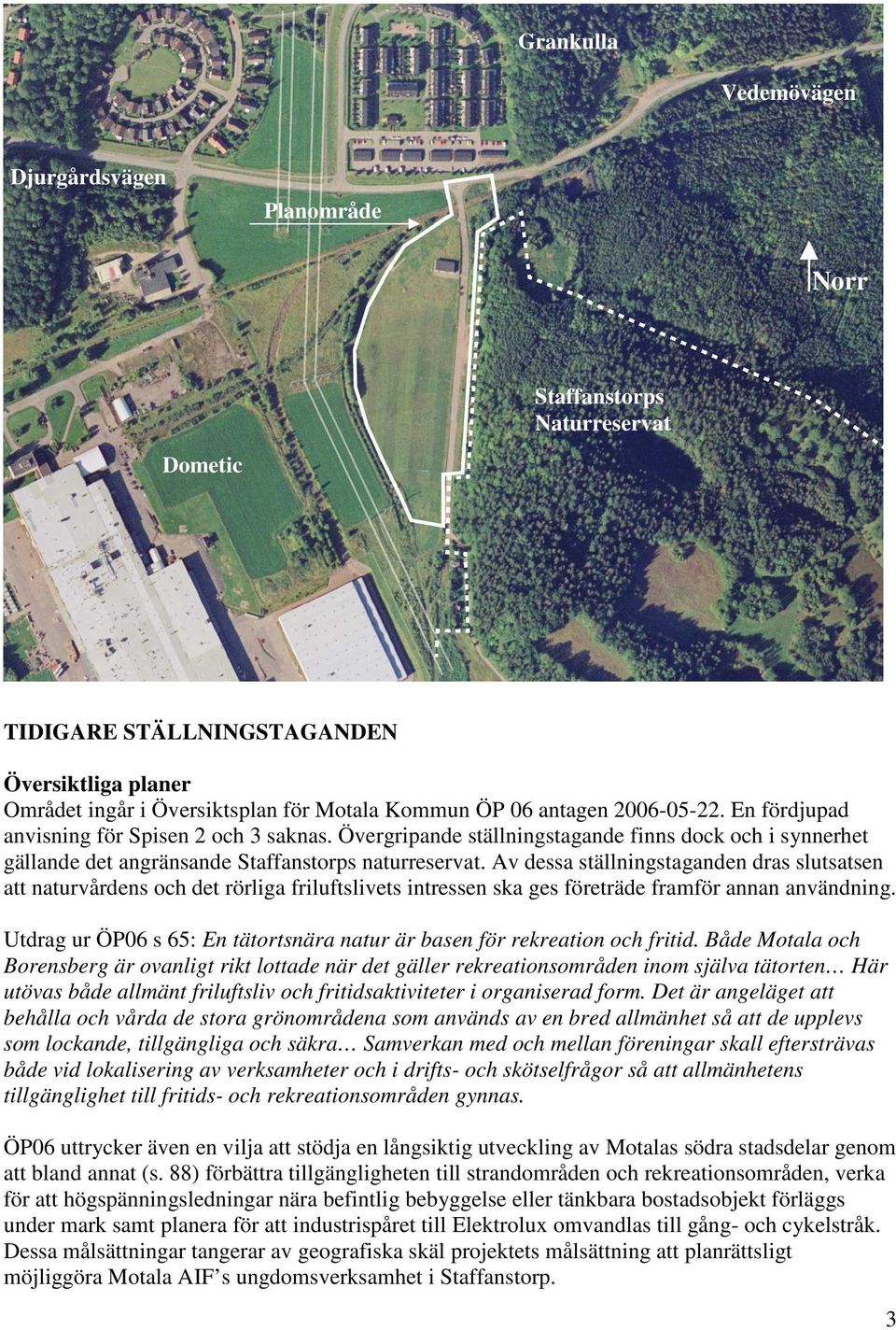 Av dessa ställningstaganden dras slutsatsen att naturvårdens och det rörliga friluftslivets intressen ska ges företräde framför annan användning.